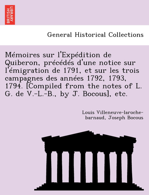 Mémoires sur l'Expédition de Quiberon, précédés d'une notice sur l'émigration de 1791, et sur les trois campagnes des années 1792, 1793, 1794. [Compiled from the notes of L. G. de V.-L.-B., by J. Bocous], etc.