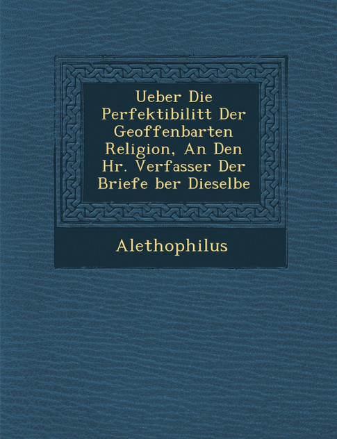 Ueber Die Perfektibilit T Der Geoffenbarten Religion, an Den HR. Verfasser Der Briefe Ber Dieselbe