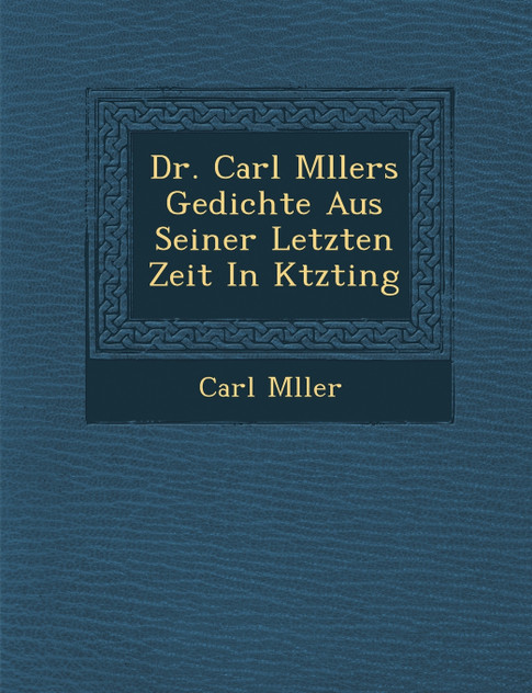 Dr. Carl M�llers Gedichte Aus Seiner Letzten Zeit In K�tzting