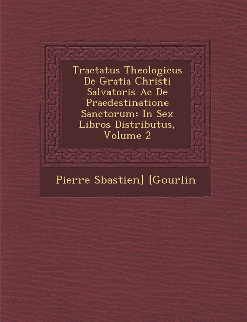 Tractatus Theologicus De Gratia Christi Salvatoris Ac De Praedestinatione Sanctorum Tractatus Theologicus De Gratia Christi Salvatoris Ac De Praedestinatione Sanctorum
