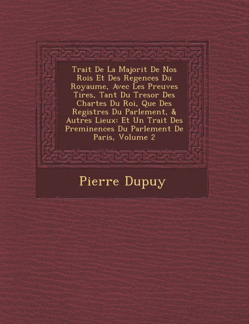 Trait� De La Majorit� De Nos Rois Et Des Regences Du Royaume, Avec Les Preuves Tir�es, Tant Du Tresor Des Chartes Du Roi, Que Des Registres Du Parlement, & Autres Lieux Trait� De La Majorit� De Nos Rois Et Des Regences Du Royaume, Avec Les Preuves Tir�es, Tant Du Tresor Des Chartes Du Roi, Que Des Registres Du Parlement, & Autres Lieux