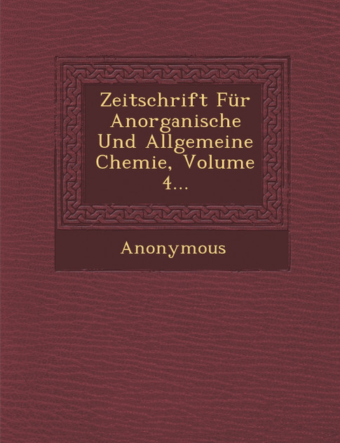 Zeitschrift Fur Anorganische Und Allgemeine Chemie, Volume 4... Zeitschrift Fur Anorganische Und Allgemeine Chemie, Volume 4...