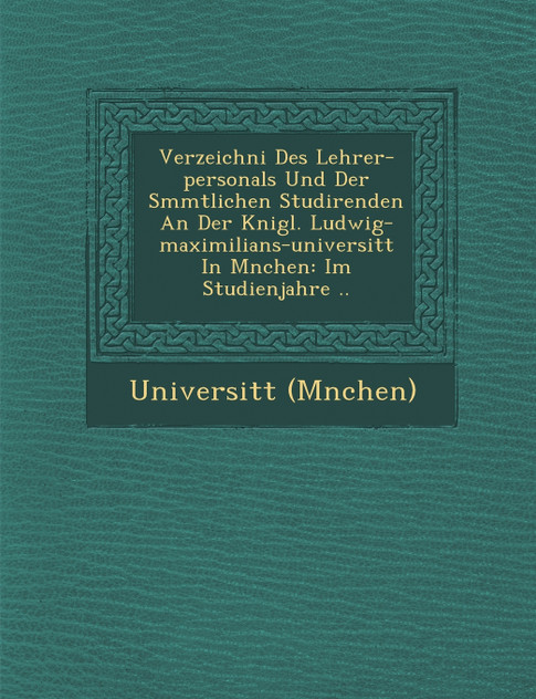 Verzeichni� Des Lehrer-personals Und Der S�mmtlichen Studirenden An Der K�nigl. Ludwig-maximilians-universit�t In M�nchen