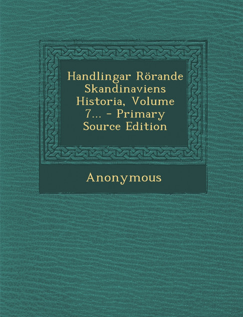 Handlingar Rörande Skandinaviens Historia, Volume 7... - Primary Source Edition