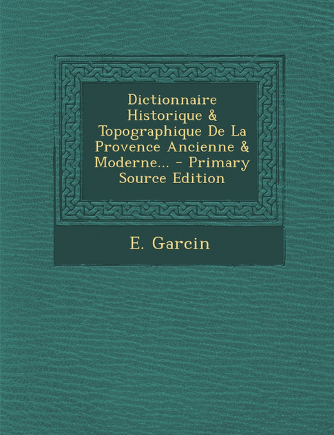 Dictionnaire Historique & Topographique de La Provence Ancienne & Moderne... - Primary Source Edition Dictionnaire Historique & Topographique de La Provence Ancienne & Moderne... - Primary Source Edition