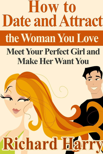 How to Date and Attract the Woman You Love How to Date and Attract the Woman You Love