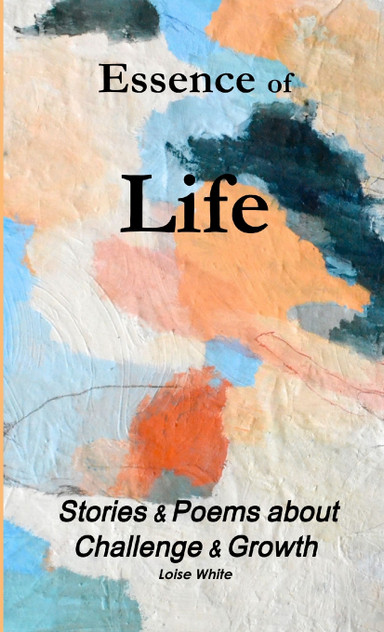 Essence of Life-Stories & Poems about Challenge & Growth Essence of Life-Stories & Poems about Challenge & Growth