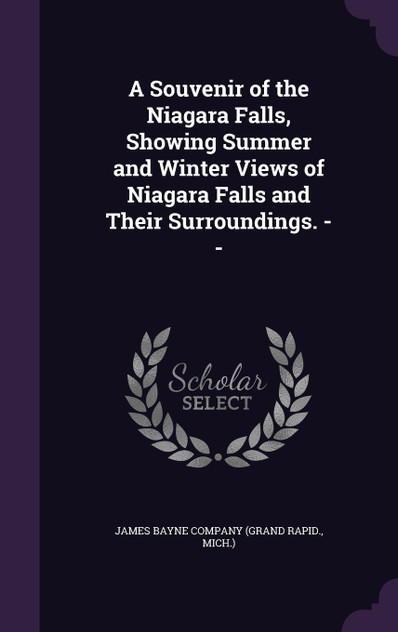 A Souvenir of the Niagara Falls, Showing Summer and Winter Views of Niagara Falls and Their Surroundings. -- A Souvenir of the Niagara Falls, Showing Summer and Winter Views of Niagara Falls and Their Surroundings. --