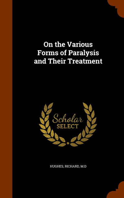 On the Various Forms of Paralysis and Their Treatment On the Various Forms of Paralysis and Their Treatment