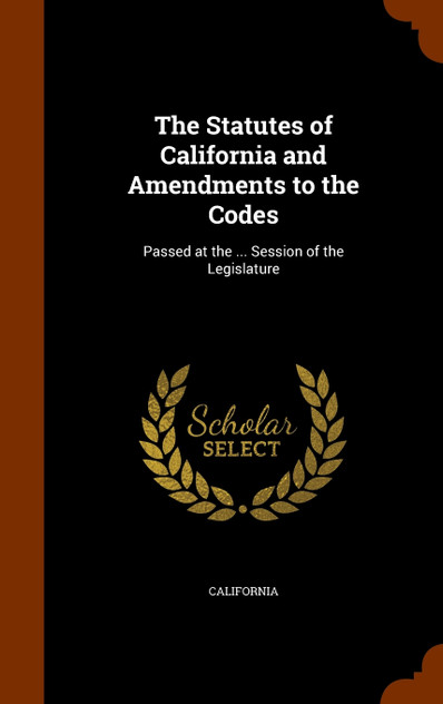 The Statutes of California and Amendments to the Codes