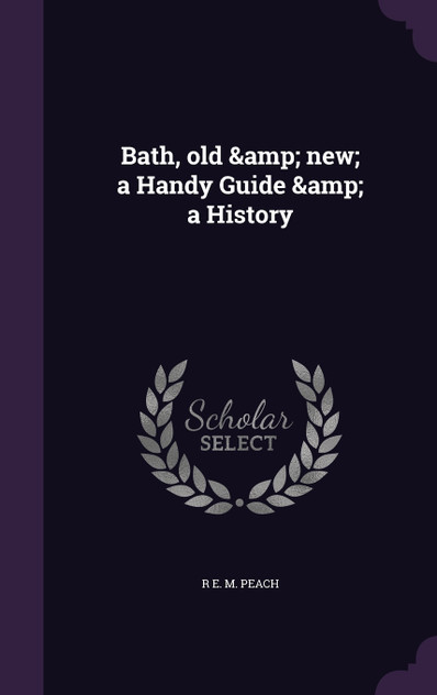 Bath, old &amp; new; a Handy Guide &amp; a History