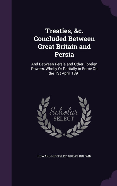 Treaties, &c. Concluded Between Great Britain and Persia Treaties, &c. Concluded Between Great Britain and Persia