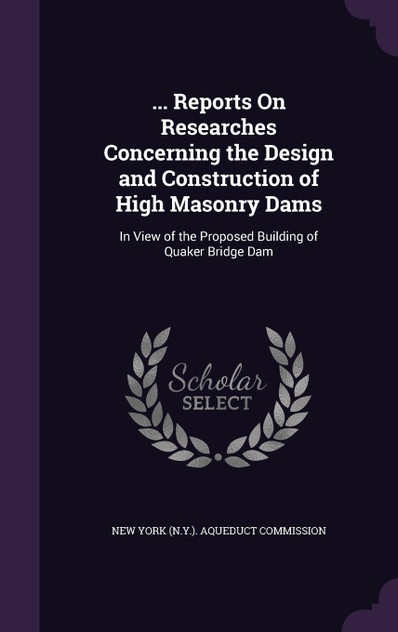 ... Reports On Researches Concerning the Design and Construction of High Masonry Dams