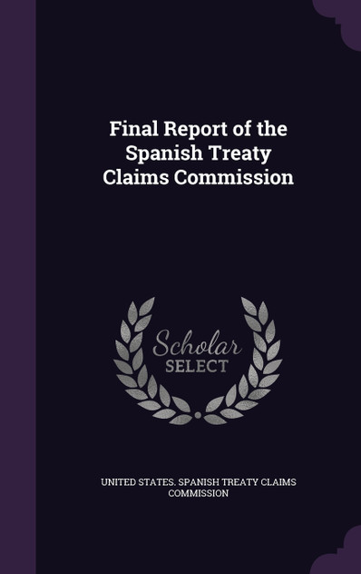 Final Report of the Spanish Treaty Claims Commission Final Report of the Spanish Treaty Claims Commission