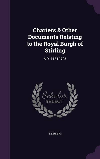 Charters & Other Documents Relating to the Royal Burgh of Stirling Charters & Other Documents Relating to the Royal Burgh of Stirling