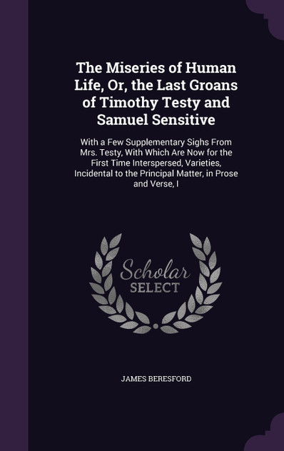 The Miseries of Human Life, Or, the Last Groans of Timothy Testy and Samuel Sensitive The Miseries of Human Life, Or, the Last Groans of Timothy Testy and Samuel Sensitive