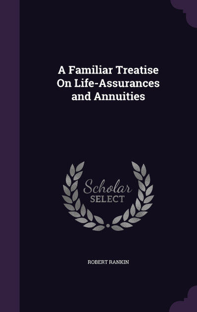 A Familiar Treatise On Life-Assurances and Annuities A Familiar Treatise On Life-Assurances and Annuities