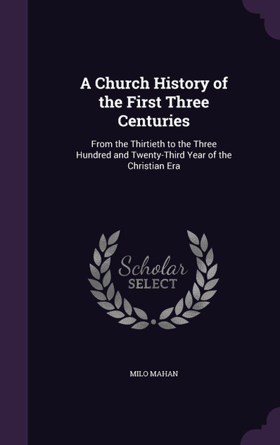 A Church History of the First Three Centuries A Church History of the First Three Centuries