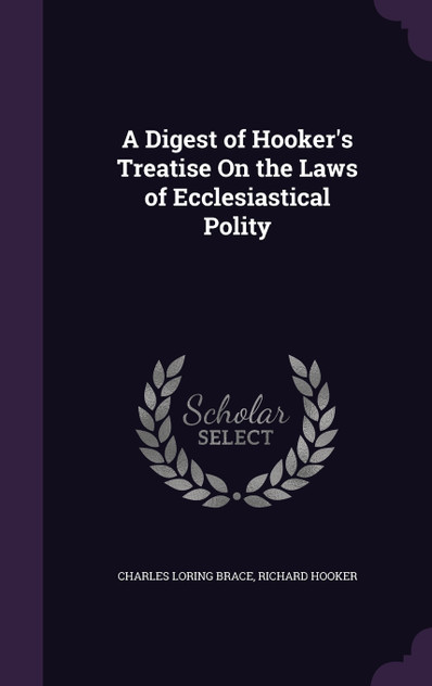 A Digest of Hooker's Treatise On the Laws of Ecclesiastical Polity A Digest of Hooker's Treatise On the Laws of Ecclesiastical Polity