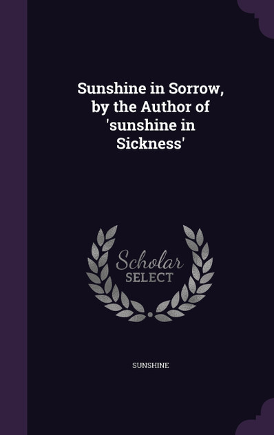 Sunshine in Sorrow, by the Author of 'sunshine in Sickness' Sunshine in Sorrow, by the Author of 'sunshine in Sickness'