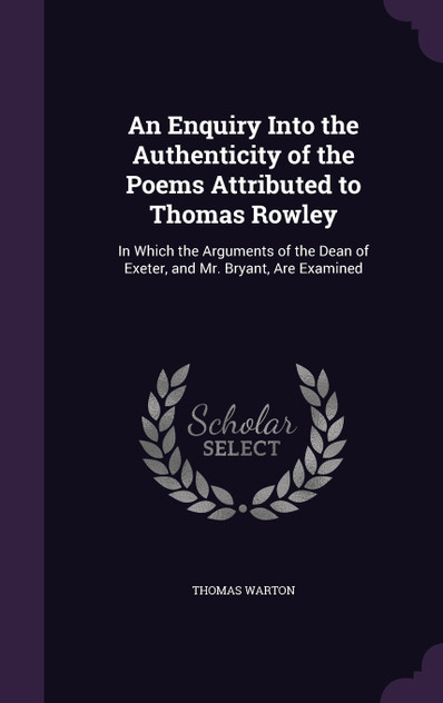 An Enquiry Into the Authenticity of the Poems Attributed to Thomas Rowley An Enquiry Into the Authenticity of the Poems Attributed to Thomas Rowley