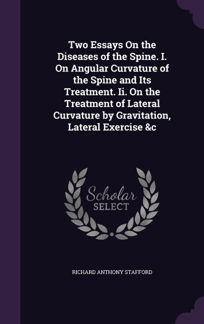 Two Essays On the Diseases of the Spine. I. On Angular Curvature of the Spine and Its Treatment. Ii. On the Treatment of Lateral Curvature by Gravitation, Lateral Exercise &c