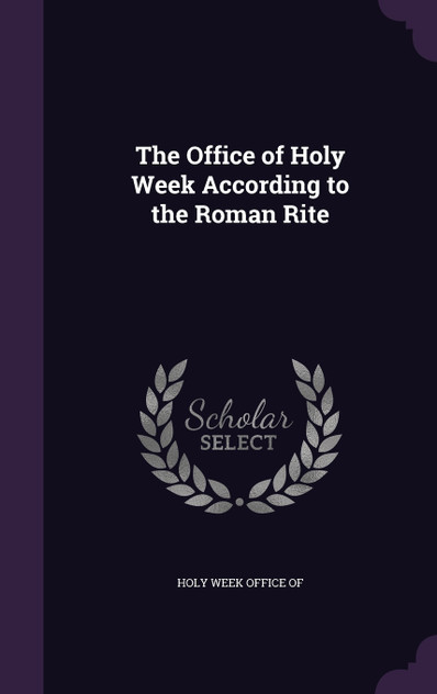 The Office of Holy Week According to the Roman Rite The Office of Holy Week According to the Roman Rite