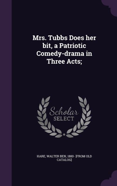 Mrs. Tubbs Does her bit, a Patriotic Comedy-drama in Three Acts; Mrs. Tubbs Does her bit, a Patriotic Comedy-drama in Three Acts;
