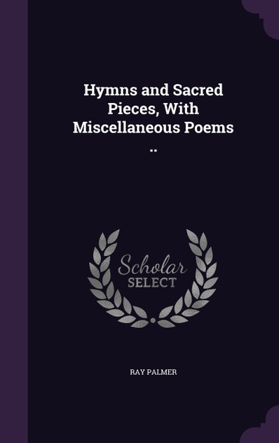 Hymns and Sacred Pieces, With Miscellaneous Poems .. Hymns and Sacred Pieces, With Miscellaneous Poems ..
