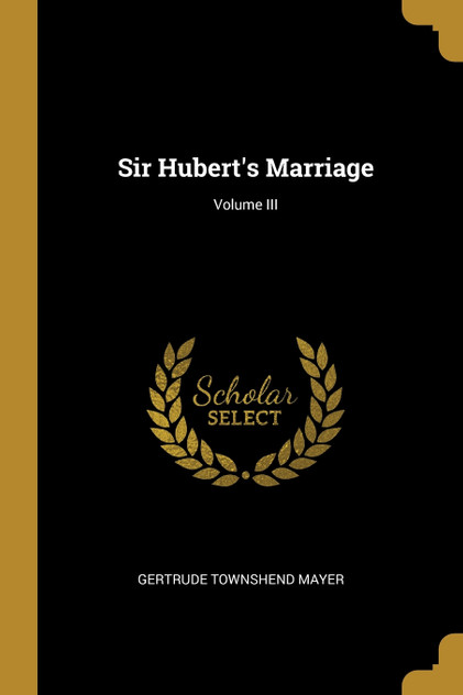Sir Hubert's Marriage; Volume III Sir Hubert's Marriage; Volume III
