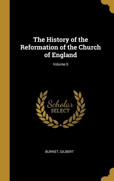 The History of the Reformation of the Church of England; Volume II The History of the Reformation of the Church of England; Volume II
