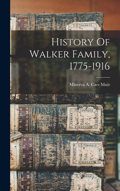 History Of Walker Family, 1775-1916 History Of Walker Family, 1775-1916