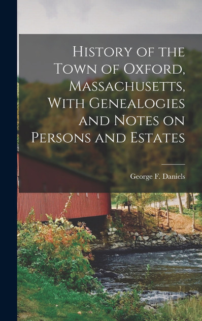 History of the Town of Oxford, Massachusetts, With Genealogies and Notes on Persons and Estates History of the Town of Oxford, Massachusetts, With Genealogies and Notes on Persons and Estates