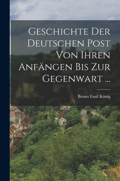 Geschichte Der Deutschen Post Von Ihren Anfängen Bis Zur Gegenwart ... Geschichte Der Deutschen Post Von Ihren Anfängen Bis Zur Gegenwart ...