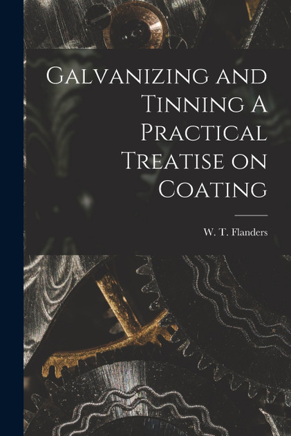 Galvanizing and Tinning A Practical Treatise on Coating Galvanizing and Tinning A Practical Treatise on Coating