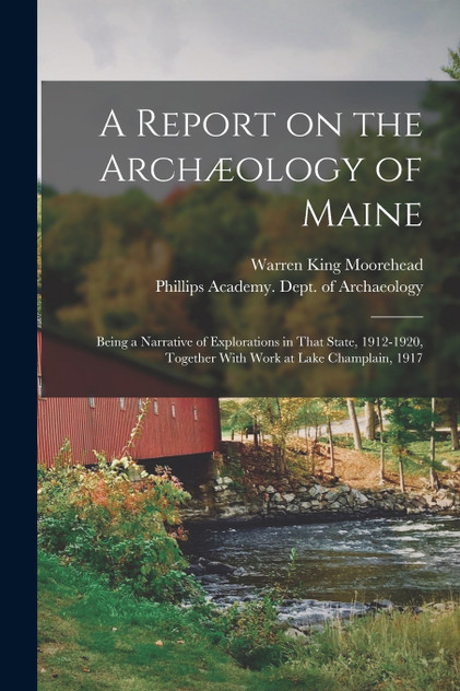 A Report on the Archæology of Maine; Being a Narrative of Explorations in That State, 1912-1920, Together With Work at Lake Champlain, 1917