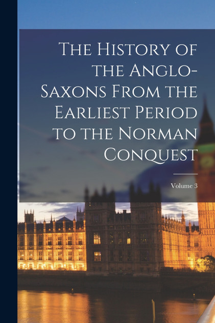 The History of the Anglo-Saxons From the Earliest Period to the Norman Conquest; Volume 3