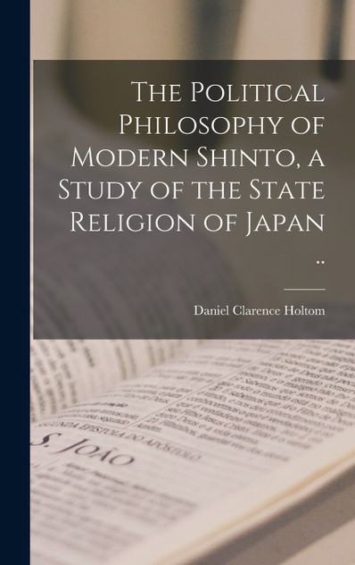 The Political Philosophy of Modern Shinto, a Study of the State Religion of Japan .. The Political Philosophy of Modern Shinto, a Study of the State Religion of Japan ..
