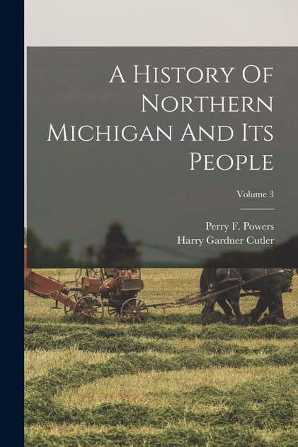 A History Of Northern Michigan And Its People; Volume 3 A History Of Northern Michigan And Its People; Volume 3