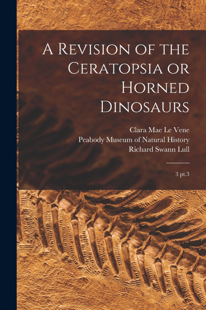 A Revision of the Ceratopsia or Horned Dinosaurs A Revision of the Ceratopsia or Horned Dinosaurs