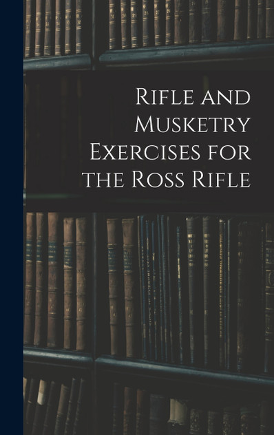 Rifle and Musketry Exercises for the Ross Rifle