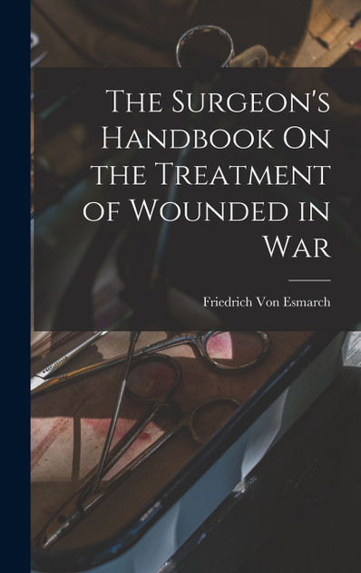 The Surgeon's Handbook On the Treatment of Wounded in War The Surgeon's Handbook On the Treatment of Wounded in War