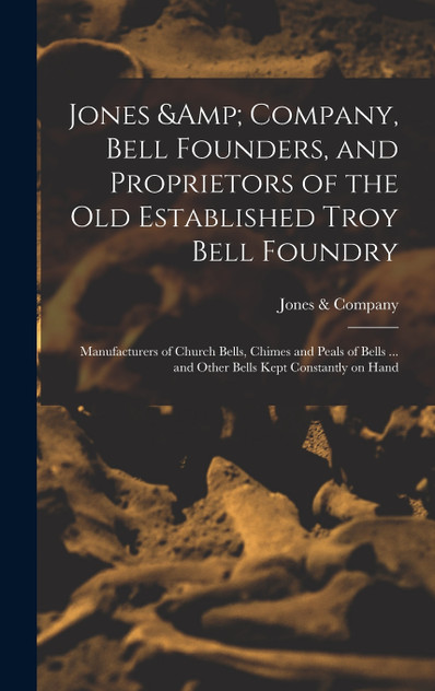 Jones & Company, Bell Founders, and Proprietors of the old Established Troy Bell Foundry Jones & Company, Bell Founders, and Proprietors of the old Established Troy Bell Foundry