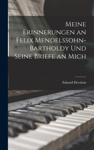 Meine Erinnerungen an Felix Mendelssohn-Bartholdy Und Seine Briefe an Mich Meine Erinnerungen an Felix Mendelssohn-Bartholdy Und Seine Briefe an Mich
