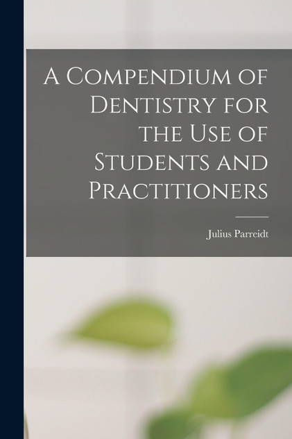 A Compendium of Dentistry for the Use of Students and Practitioners