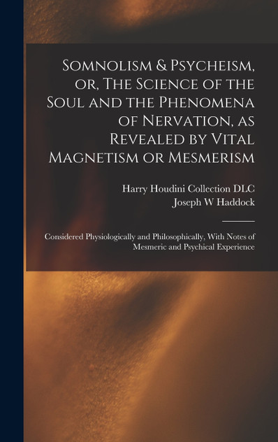 Somnolism & Psycheism, or, The Science of the Soul and the Phenomena of Nervation, as Revealed by Vital Magnetism or Mesmerism Somnolism & Psycheism, or, The Science of the Soul and the Phenomena of Nervation, as Revealed by Vital Magnetism or Mesmerism