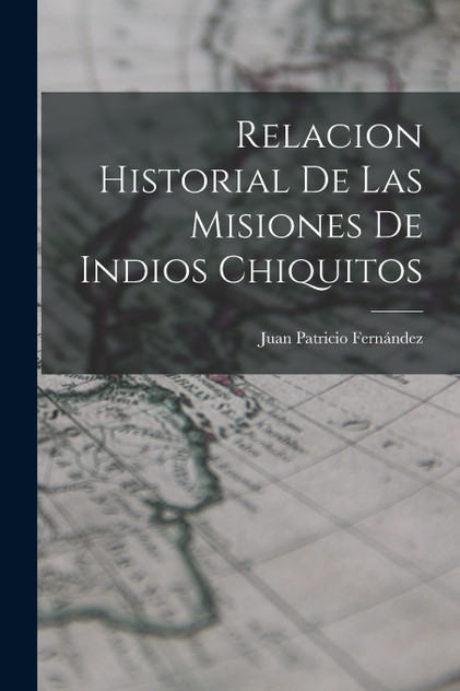 Relacion Historial de las Misiones de Indios Chiquitos Relacion Historial de las Misiones de Indios Chiquitos