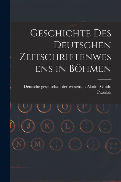 Geschichte des Deutschen Zeitschriftenwesens in Böhmen