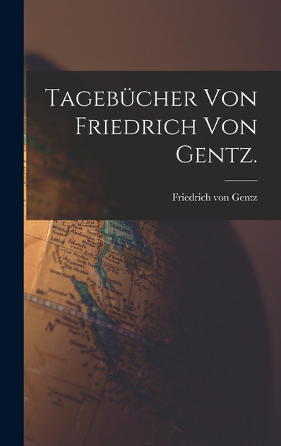 Tagebücher von Friedrich von Gentz. Tagebücher von Friedrich von Gentz.