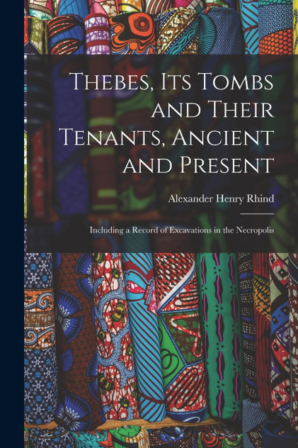 Thebes, Its Tombs and Their Tenants, Ancient and Present Thebes, Its Tombs and Their Tenants, Ancient and Present